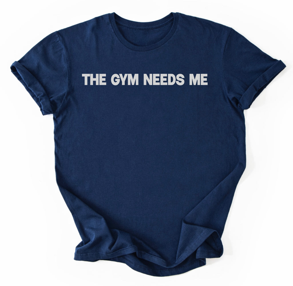 The Gym Needs Me T-Shirt