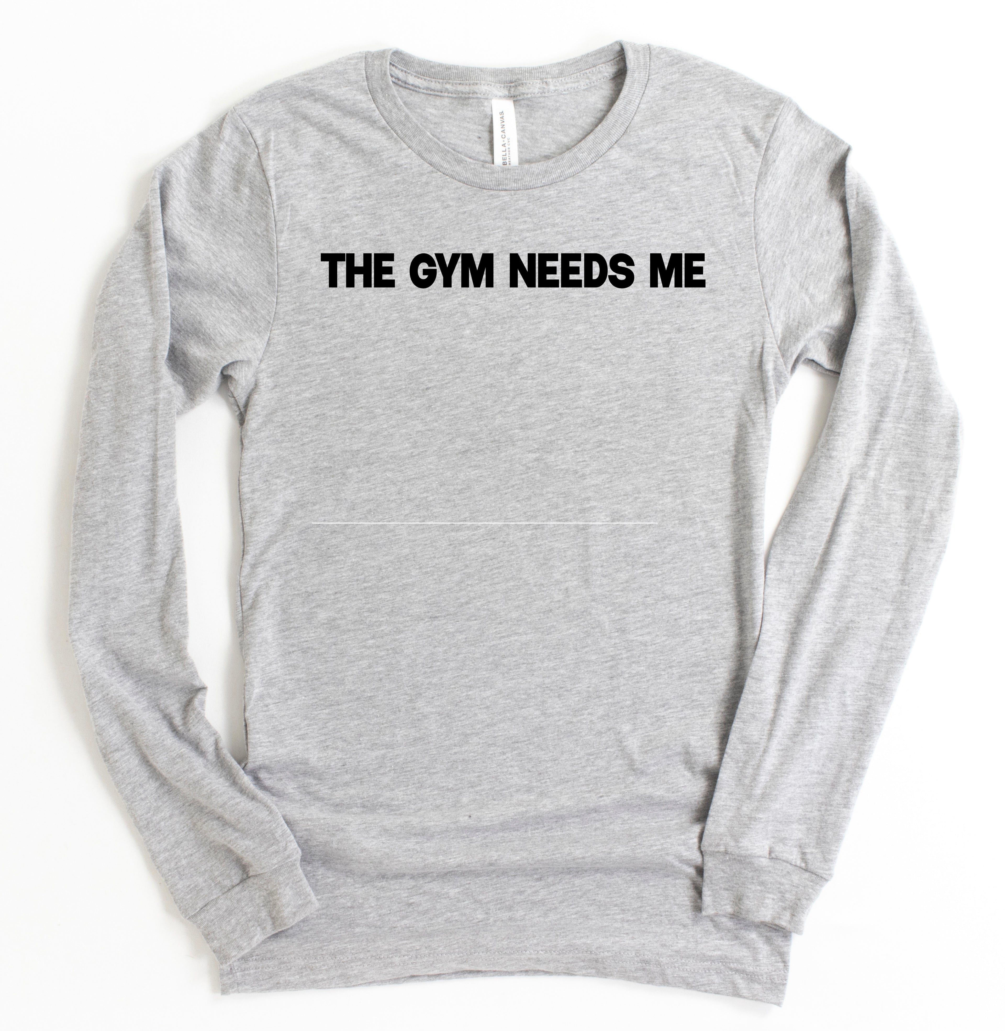 The Gym Needs Me Long Sleeve T-Shirt