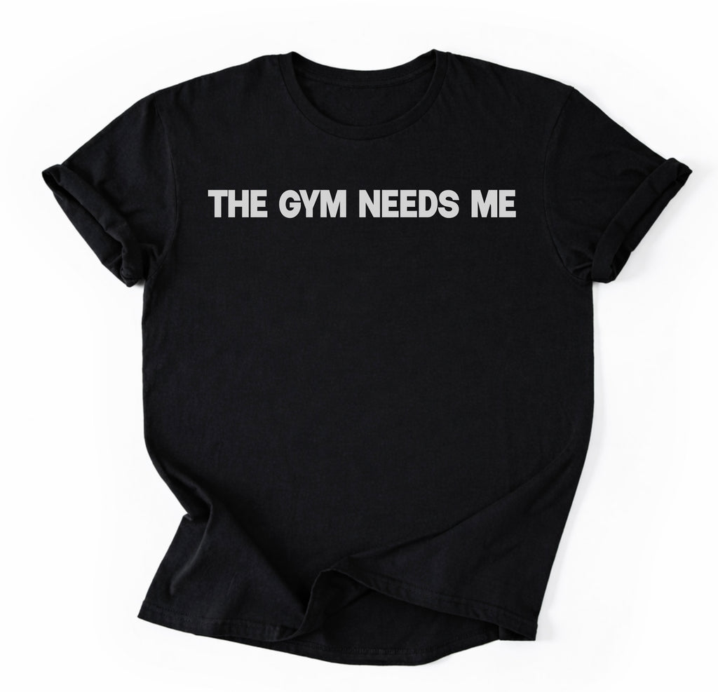 The Gym Needs Me T-Shirt