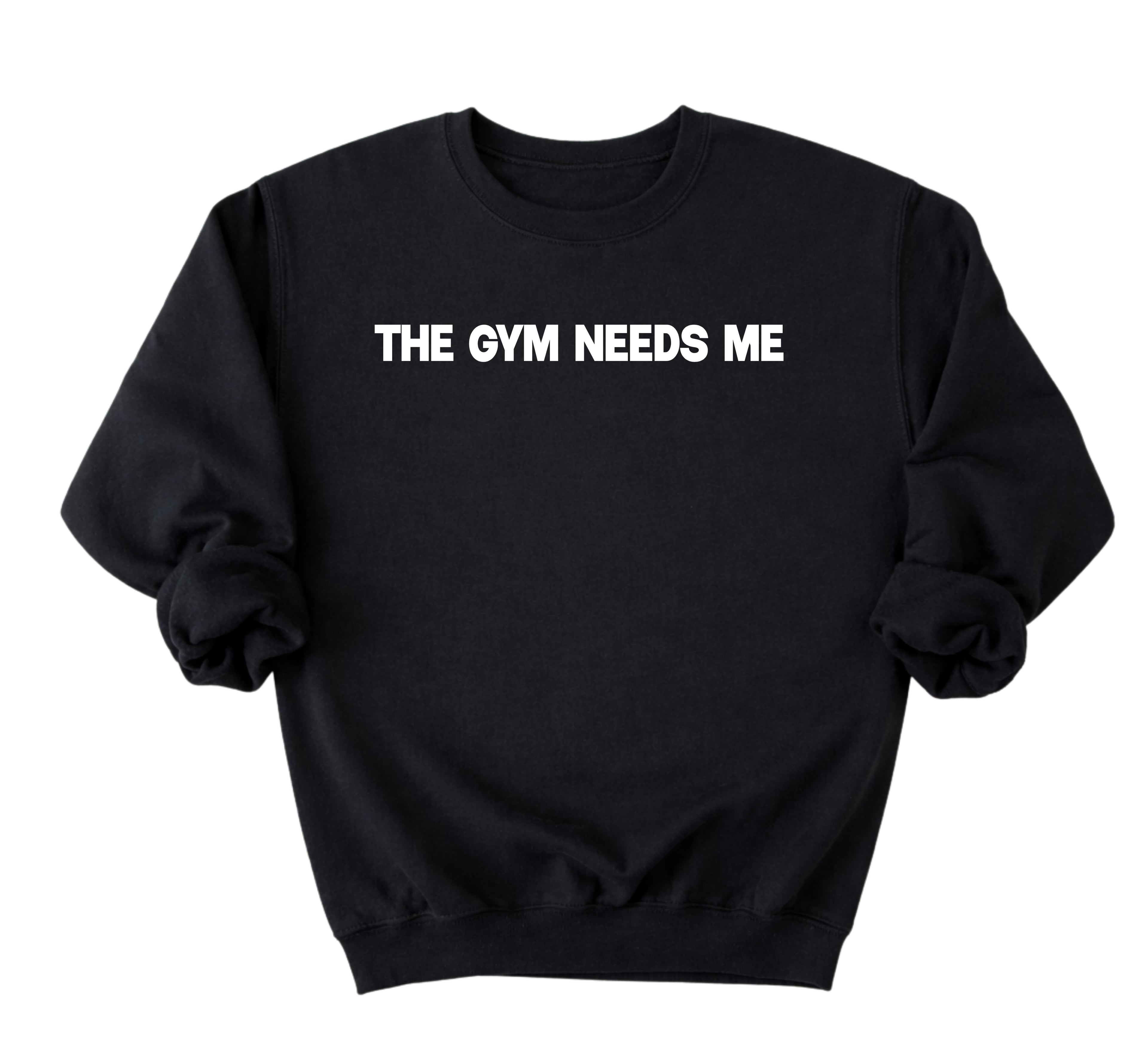 The Gym Needs Me Sweatshirt